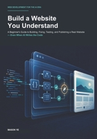 Build a Website You Understand: A Beginner's Guide to Building, Fixing, Testing, and Publishing a Real Website — Even When AI Writes the Code B0HCN94KH2 Book Cover
