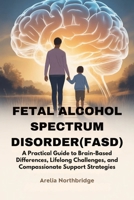 FETAL ALCOHOL SPECTRUM DISORDER(FASD): A Practical Guide to Brain-Based Differences, Lifelong Challenges, and Compassionate Support Strategies B0GMK8L1QR Book Cover