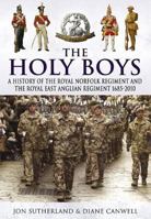The Holy Boys: A History of the Royal Norfolk Regiment and the Royal East Anglian Regiment 1685-2010 1848842120 Book Cover