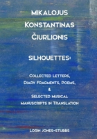 Mikalojus Konstantinas Ciurlionis, Silhouettes: Collected Letters, Diary Fragments, Poems, and Musical Manuscripts in Translation B0G2J9GDMS Book Cover