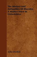 The History and Antiquities of Bicester, a Market Town in Oxfordshire 1446024563 Book Cover