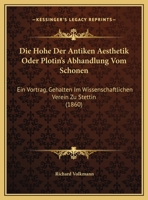 Die Hohe Der Antiken Aesthetik Oder Plotin's Abhandlung Vom Schonen: Ein Vortrag, Gehalten Im Wissenschaftlichen Verein Zu Stettin (1860) 1160866694 Book Cover