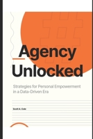 Agency Unlocked: Strategies for Personal Empowerment in a Data-Driven Era: A Complete Guide to Digital Wellness, Breaking Free from Social Media ... Power in a Day (Den of Detoxification) B0F9PNTJ66 Book Cover