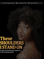 These Shoulders I Stand On: A Historical Journey from Sojourner Truth to Kamala Harris 1734438657 Book Cover