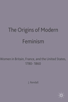 The Origins of Modern Feminism: Women in Britain, France, and the United States, 1780-1860 0333289013 Book Cover