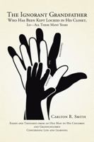 The Ignorant Grandfather: Who Has Been Kept Locked in His Closet, Lo-All These Many Years 1493160443 Book Cover