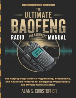 THE ULTIMATE BAOFENG RADIO MANUAL FOR BEGINNERS: The Step-by-Step Guide to Programming, Frequencies, and Advanced Features for Emergency Preparedness and Off-Grid Communication B0F1NG6BLP Book Cover