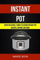 Instant Pot: Super Delicious, Family Pleasing Instant Pot Recipes Anyone Can Cook 1719515514 Book Cover