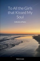 To All the Girls that Kissed My Soul: Collection of Poetry 1387814214 Book Cover