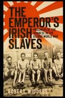 THE EMPEROR’S IRISH SLAVES: PRISONERS OF THE JAPANESE IN THE SECOND WORLD WAR 1520810040 Book Cover