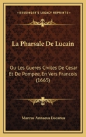 La Pharsale De Lucain: Ou Les Gueres Civiles De Cesar Et De Pompee, En Vers Francois (1665) 1166199371 Book Cover