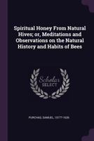 Spiritual Honey from Natural Hives; Or, Meditations and Observations on the Natural History and Habits of Bees 1015207685 Book Cover