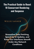 The Practical Guide to React 18 Concurrent Rendering and Suspense: Streamline Data Fetching, Speed Up UI Updates, and Keep Your Interfaces Smooth Under Any Network Conditions B0FMPPRZPH Book Cover