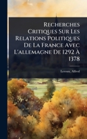 Recherches Critiques Sur Les Relations Politiques De La France Avec L'allemagne De 1292 Ã 1378 (French Edition) 1024470814 Book Cover