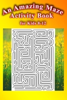 An Amazing Maze Activity Book for Kids 8-12: Fun and Challenging Mazes . Size 6"x9" /200pages . B088LJJBL1 Book Cover