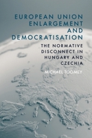 European Union Enlargement and Democratisation: The Normative Disconnect in Hungary and Czechia 1474485588 Book Cover