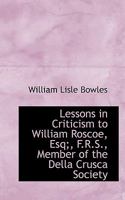 Lessons in Criticism to William Roscoe, Esq F.R.S., Member of the Della Crusca Society of Florence, F.R.S.L.: In Answer to His Letter to the Reverend W.L. Bowles on the Character and Poetry of Pope; W 0526036338 Book Cover