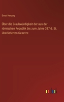 Über die Glaubwürdigkeit der aus der römischen Republik bis zum Jahre 387 d. St. überlieferten Gesetze 3368652168 Book Cover