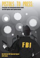 Pistols to Press: Lessons on Communicatio from an FBI Agent and Spokesman 0615454593 Book Cover