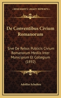 De Conventibus Civium Romanorum: Sive De Rebus Publicis Civium Romanorum Mediis Inter Municipium Et Collegium (1892) 1168051800 Book Cover