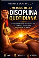IL METODO DELLA DISCIPLINA QUOTIDIANA: Come smettere di procrastinare e costruire la versione migliore di te stesso (Italian Edition) B0GHQH2S35 Book Cover