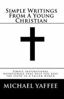 Simple Writings From A Young Christian: Simple inspirational devotionals that help you keep the faith in a fallen world 1450578160 Book Cover