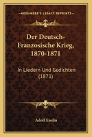 Der Deutsch-Franzosische Krieg, 1870-1871: In Liedern Und Gedichten (1871) 1022764306 Book Cover