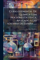 Curso Elemental De Qu�mica Con Nociones De F�sica, Aplicado A Las Aduanas De Espa�a ...... 1278919953 Book Cover