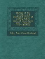 History of the Invention and Illustrated Process of Making Foley's Diamond Pointed Gold Pens 1018741984 Book Cover