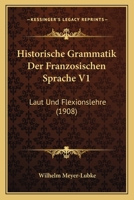 Historische Grammatik Der Franzosischen Sprache V1: Laut Und Flexionslehre (1908) 1167604083 Book Cover