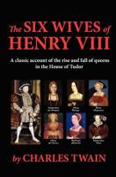 The Six Wives of Henry VIII: A Classic Account of the Rise and Fall of Queens in the House of Tudor 1611042518 Book Cover