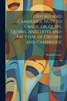 Oxford and Cambridge Nuts to Crack, or, Quips, Quirks, Anecdote and Facetiae of Oxford and Cambridge 1022183893 Book Cover