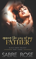 Among the Sins of my Father: Black Swan Trilogy - Part Three B08QRYT634 Book Cover