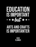 Education Is Important But Arts And Crafts Is Importanter 2020 Planner: Arts And Crafts Fan 2020 Calendar, Funny Design, 2020 Planner for Arts And Crafts Lover, Christmas Gift for Arts And Crafts Love 1677074981 Book Cover