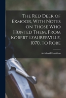 The red Deer of Exmoor, With Notes on Those who Hunted Them, From Robert D'Auberville, 1070, to Robe 1017579970 Book Cover