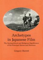 Archetypes in Japanese Film: The Sociopolitical and Religious Significance of the Principal Heroes and Heroines 0941664937 Book Cover