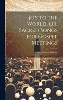 Joy to the World, Or, Sacred Songs for Gospel Meetings 1014817951 Book Cover