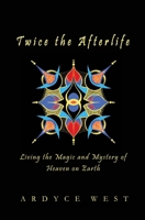 Twice the Afterlife: Living the Magic and Mystery of Heaven on Earth B0DXWH86N4 Book Cover