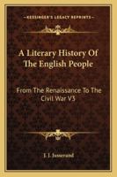 A Literary History Of The English People: From The Renaissance To The Civil War 1345918682 Book Cover