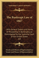 The Bankrupt Law of 1867: With General Orders and Forms of Proceeding in Bankruptcy as Promulgated by the Supreme Court of the United States (18 1436785375 Book Cover