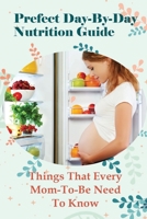 Prefect Day-By-Day Nutrition Guide: Things That Every Mom-To-Be Need To Know: Which Books Should Be Read During Pregnancy? B095GNTVVC Book Cover