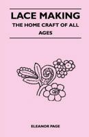 Lace Making - The Home Craft of All Ages 1447400550 Book Cover