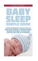 Baby Sleep Simple Book: A Quick Guidebook on How To Do The Baby Sleep Training, Including Healthy Sleeping Strategies, Sleeping Aids And Pros And Cons Of Co-Sleeping 150100283X Book Cover
