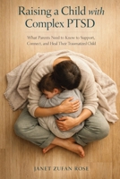Raising a Child with Complex PTSD: What Parents Need to Know to Support, Connect, and Heal Their Traumatized Child 1764541650 Book Cover