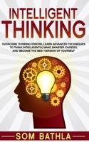 The Intelligent Thinking: Overcome Thinking Errors, Learn Advanced Techniques to Think Intelligently, Make Smarter Choices, and Become the Best Version of Yourself 1093452846 Book Cover