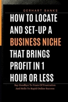 HOW TO LOCATE AND SET-UP A BUSINESS NICHE THAT BRINGS PROFIT IN 1 HOUR OR LESS: Say Goodbye To Years Of Frustration And Hello To Rapid Online Success B0CP6KQB61 Book Cover