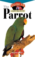 The Parrot: An Owner's Guide to a Happy Healthy Pet 0876054971 Book Cover