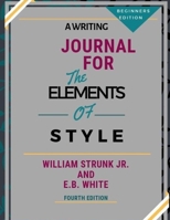 A Writing Journal for: The Elements of Style by William Strunk Jr. and E.B. White-Fourth Edition--Beginners Edition 1086191005 Book Cover