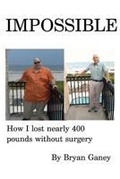 Impossible: How I Lost Nearly 400 Pounds Without Surgery 1491058048 Book Cover