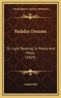Holiday Dreams; or Light Reading, in Poetry and Prose 1241070024 Book Cover